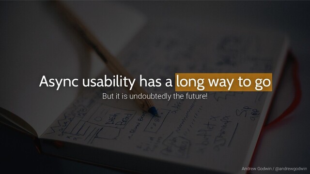 Andrew Godwin / @andrewgodwin
Async usability has a long way to go
But it is undoubtedly the future!
