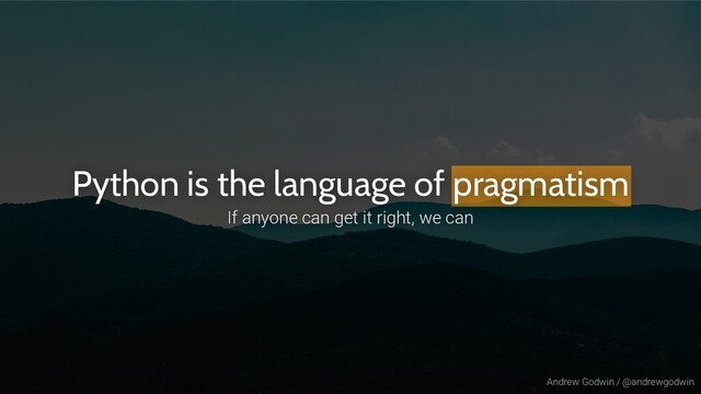 Andrew Godwin / @andrewgodwin
Python is the language of pragmatism
If anyone can get it right, we can
