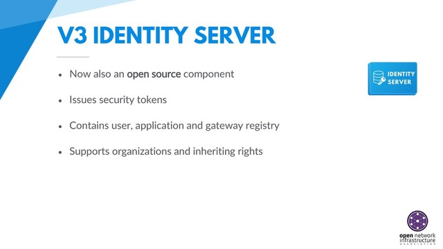 V3 IDENTITY SERVER
• Now also an open source component
• Issues security tokens
• Contains user, application and gateway registry
• Supports organizations and inheriting rights
