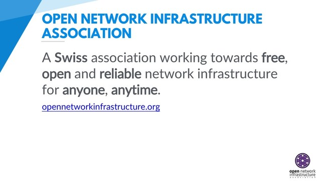 OPEN NETWORK INFRASTRUCTURE
ASSOCIATION
A Swiss association working towards free,
open and reliable network infrastructure
for anyone, anytime.
opennetworkinfrastructure.org
