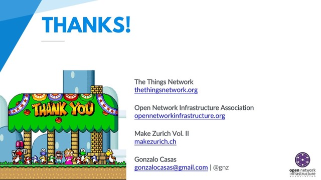 THANKS!
The Things Network
thethingsnetwork.org
Open Network Infrastructure Association
opennetworkinfrastructure.org
Make Zurich Vol. II
makezurich.ch
Gonzalo Casas
gonzalocasas@gmail.com | @gnz

