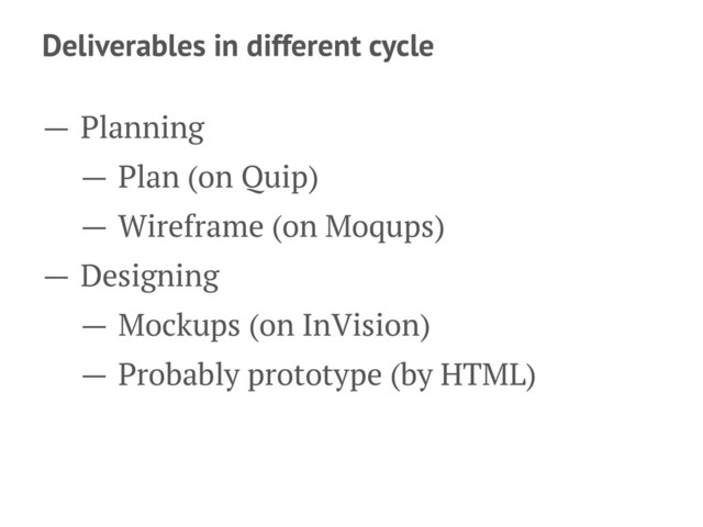 Deliverables in different cycle
— Planning
— Plan (on Quip)
— Wireframe (on Moqups)
— Designing
— Mockups (on InVision)
— Probably prototype (by HTML)
