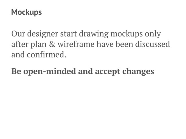 Mockups
Our designer start drawing mockups only
after plan & wireframe have been discussed
and confirmed.
Be open-minded and accept changes
