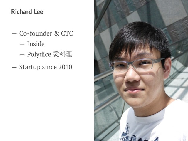 Richard Lee
— Co-founder & CTO
— Inside
— Polydice Ѫྉཧ
— Startup since 2010
