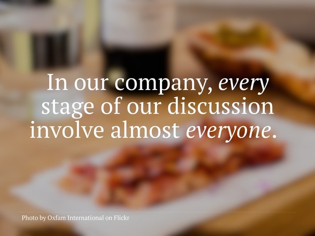 In our company, every
stage of our discussion
involve almost everyone.
Photo by Oxfam International on Flickr
