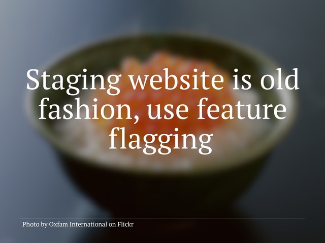 Staging website is old
fashion, use feature
flagging
Photo by Oxfam International on Flickr

