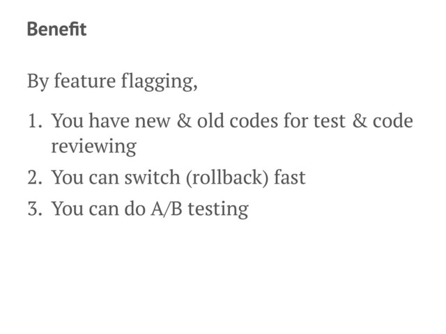 Beneﬁt
By feature flagging,
1. You have new & old codes for test & code
reviewing
2. You can switch (rollback) fast
3. You can do A/B testing
