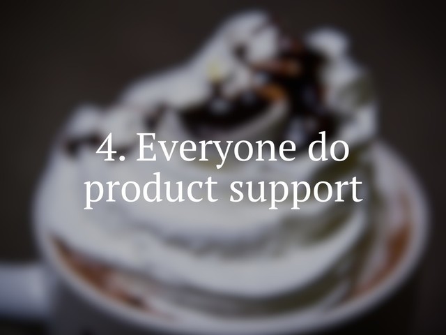 4. Everyone do
product support
