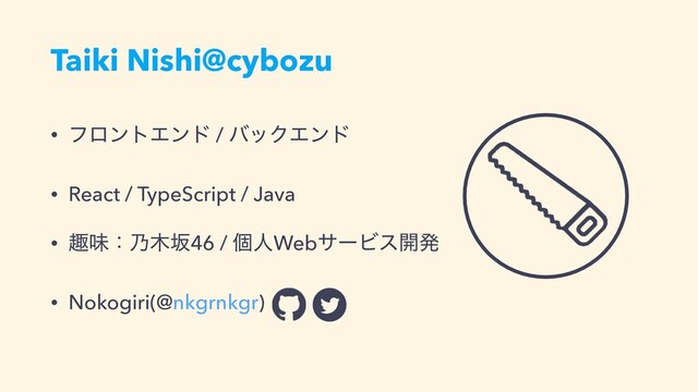 • ϑϩϯτΤϯυ / όοΫΤϯυ
• React / TypeScript / Java
• झຯɿ೫໦ࡔ46 / ݸਓWebαʔϏε։ൃ
• Nokogiri(@nkgrnkgr)
Taiki Nishi@cybozu
