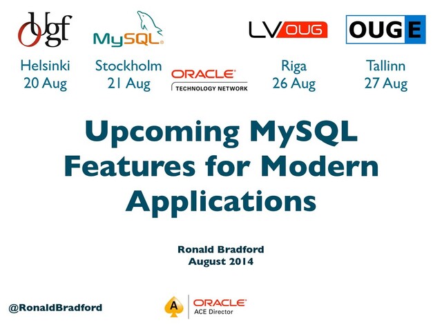 1
@RonaldBradford
Helsinki
20 Aug
Stockholm
21 Aug
Riga
26 Aug
Tallinn
27 Aug
Ronald Bradford
August 2014
Upcoming MySQL
Features for Modern
Applications
