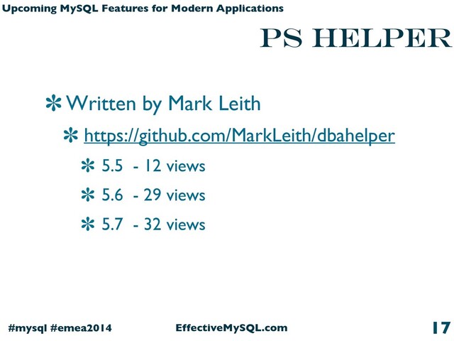 EffectiveMySQL.com
#mysql #emea2014
Upcoming MySQL Features for Modern Applications
PS HELPER
Written by Mark Leith
https://github.com/MarkLeith/dbahelper
5.5 - 12 views
5.6 - 29 views
5.7 - 32 views
17
