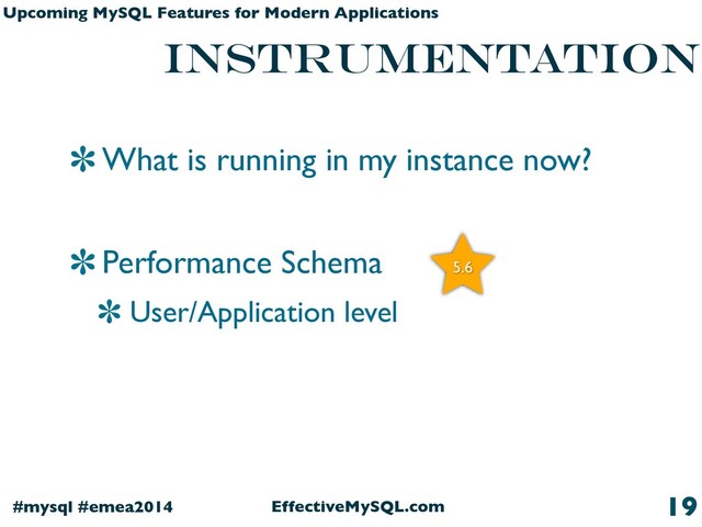 EffectiveMySQL.com
#mysql #emea2014
Upcoming MySQL Features for Modern Applications
Instrumentation
What is running in my instance now?
Performance Schema
User/Application level
19
5.6
