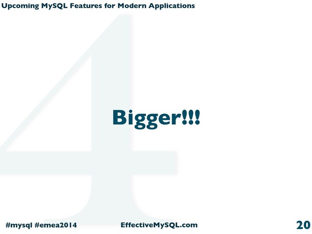 Upcoming MySQL Features for Modern Applications
#mysql #emea2014 EffectiveMySQL.com
Bigger!!!
20
4
