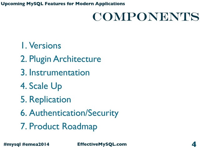 EffectiveMySQL.com
#mysql #emea2014
Upcoming MySQL Features for Modern Applications
components
1. Versions
2. Plugin Architecture
3. Instrumentation
4. Scale Up
5. Replication
6. Authentication/Security
7. Product Roadmap
4
