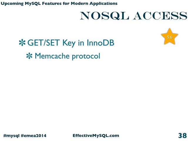 EffectiveMySQL.com
#mysql #emea2014
Upcoming MySQL Features for Modern Applications
NOSQL access
GET/SET Key in InnoDB
Memcache protocol
38
5.6
