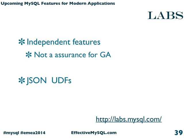 EffectiveMySQL.com
#mysql #emea2014
Upcoming MySQL Features for Modern Applications
LABS
Independent features
Not a assurance for GA
JSON UDFs
39
http://labs.mysql.com/
