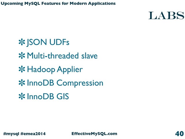 EffectiveMySQL.com
#mysql #emea2014
Upcoming MySQL Features for Modern Applications
LABS
JSON UDFs
Multi-threaded slave
Hadoop Applier
InnoDB Compression
InnoDB GIS
40
