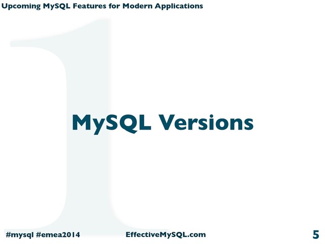 Upcoming MySQL Features for Modern Applications
#mysql #emea2014 EffectiveMySQL.com
MySQL Versions
5
1
