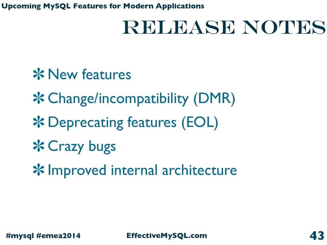 EffectiveMySQL.com
#mysql #emea2014
Upcoming MySQL Features for Modern Applications
release notes
New features
Change/incompatibility (DMR)
Deprecating features (EOL)
Crazy bugs
Improved internal architecture
43
