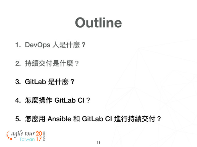 11
Outline
1. DevOps ⼈人是什什麼？
2. 持續交付是什什麼？
3. GitLab 是什什麼？
4. 怎麼操作 GitLab CI？
5. 怎麼⽤用 Ansible 和 GitLab CI 進⾏行行持續交付？
