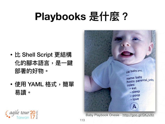 113
Baby Playbook Onesie - http://goo.gl/GKJvXn
Playbooks 是什什麼？
• 比 Shell Script 更更結構
化的腳本語⾔言，是⼀一鍵
部署的好物。
• 使⽤用 YAML 格式，簡單
易易讀。

