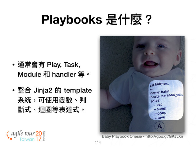 114
Baby Playbook Onesie - http://goo.gl/GKJvXn
Playbooks 是什什麼？
• 通常會有 Play, Task,
Module 和 handler 等。
• 整合 Jinja2 的 template
系統，可使⽤用變數、判
斷式、迴圈等表達式。
