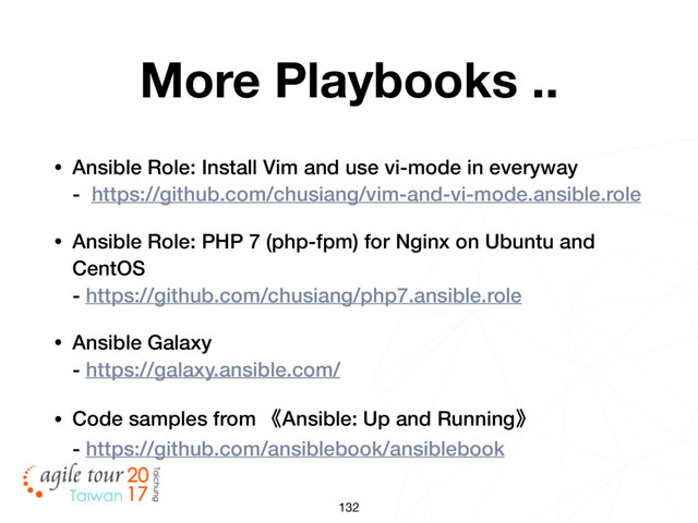 132
More Playbooks ..
• Ansible Role: Install Vim and use vi-mode in everyway  
- https://github.com/chusiang/vim-and-vi-mode.ansible.role
• Ansible Role: PHP 7 (php-fpm) for Nginx on Ubuntu and
CentOS 
- https://github.com/chusiang/php7.ansible.role
• Ansible Galaxy 
- https://galaxy.ansible.com/
• Code samples from 《Ansible: Up and Running》 
- https://github.com/ansiblebook/ansiblebook

