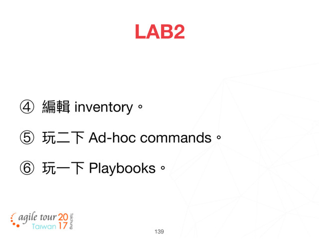 139
LAB2
④ 編輯 inventory。

⑤ 玩⼆二下 Ad-hoc commands。

⑥ 玩⼀一下 Playbooks。
