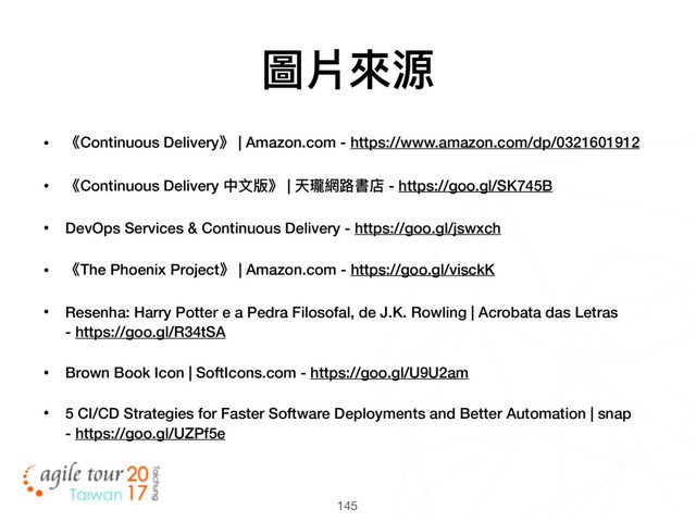 145
圖片來來源
• 《Continuous Delivery》 | Amazon.com - https://www.amazon.com/dp/0321601912
• 《Continuous Delivery 中⽂文版》 | 天瓏網路路書店 - https://goo.gl/SK745B
• DevOps Services & Continuous Delivery - https://goo.gl/jswxch
• 《The Phoenix Project》 | Amazon.com - https://goo.gl/visckK
• Resenha: Harry Potter e a Pedra Filosofal, de J.K. Rowling | Acrobata das Letras 
- https://goo.gl/R34tSA
• Brown Book Icon | SoftIcons.com - https://goo.gl/U9U2am
• 5 CI/CD Strategies for Faster Software Deployments and Better Automation | snap 
- https://goo.gl/UZPf5e
