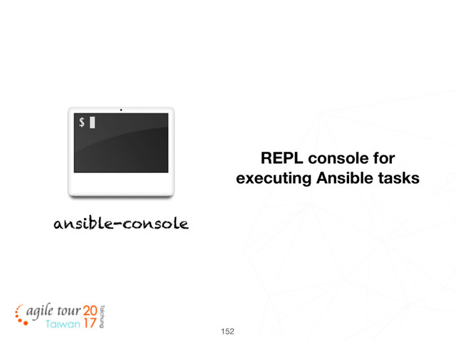 152
ansible-console
REPL console for
executing Ansible tasks
