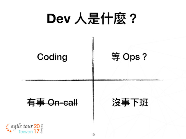 19
等 Ops？
有事 On-call 沒事下班
Coding
Dev ⼈人是什什麼？
