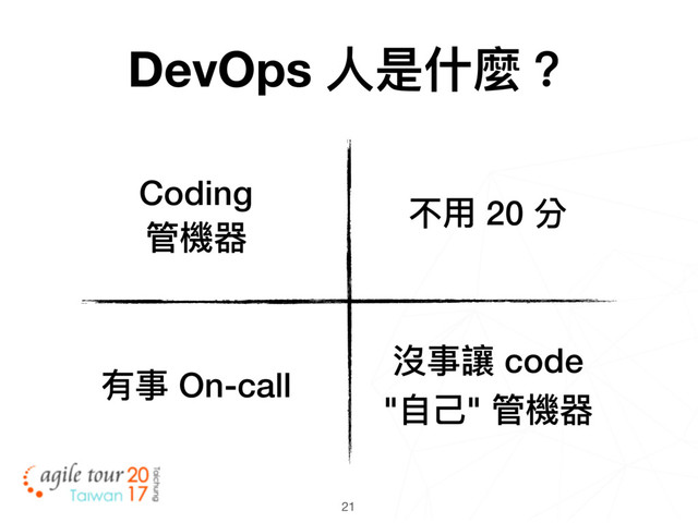21
不⽤用 20 分
有事 On-call
Coding
管機器
沒事讓 code
"⾃自⼰己" 管機器
DevOps ⼈人是什什麼？
