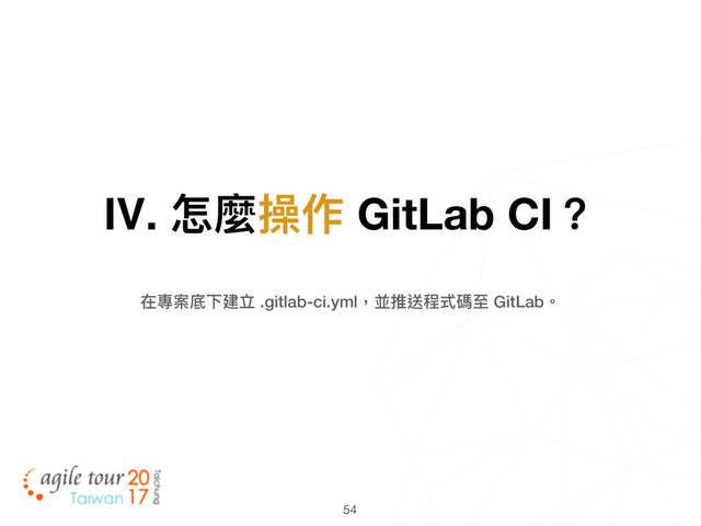 54
Ⅳ. 怎麼操作 GitLab CI？
在專案底下建立 .gitlab-ci.yml，並推送程式碼⾄至 GitLab。
