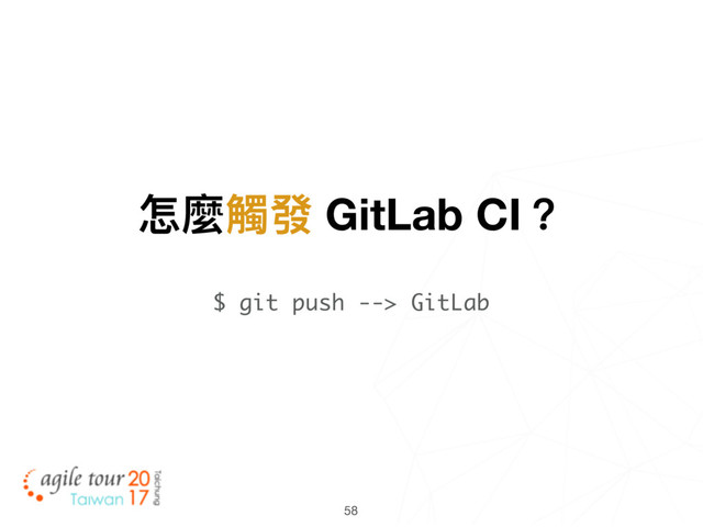 58
怎麼觸發 GitLab CI？
$ git push --> GitLab
