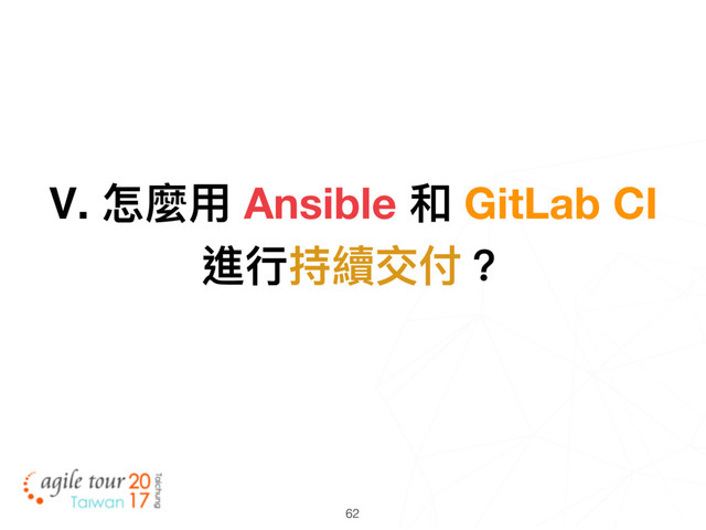 62
Ⅴ. 怎麼⽤用 Ansible 和 GitLab CI
進⾏行行持續交付？

