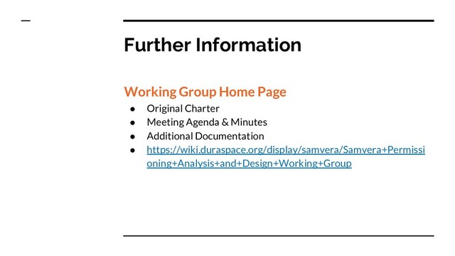 Further Information
Working Group Home Page
● Original Charter
● Meeting Agenda & Minutes
● Additional Documentation
● https://wiki.duraspace.org/display/samvera/Samvera+Permissi
oning+Analysis+and+Design+Working+Group
