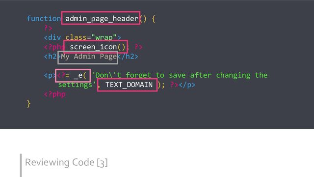 Reviewing Code [3]
function admin_page_header() {
?>
<div class="wrap">

<h2>My Admin Page</h2>
<p>= _e( 'Don\'t forget to save after changing the
settings', TEXT_DOMAIN ); ?></p>
</div>