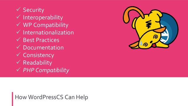 How WordPressCS Can Help
✓ Security
✓ Interoperability
✓ WP Compatibility
✓ Internationalization
✓ Best Practices
✓ Documentation
✓ Consistency
✓ Readability
✓ PHP Compatibility
