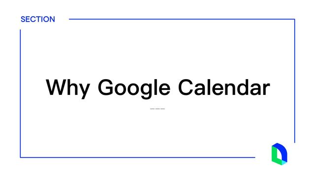 SECTION
---
Why Google Calendar
