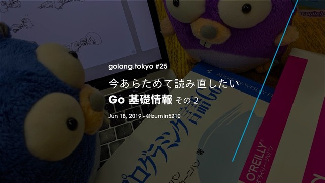 ©2019 Wantedly, Inc.
ࠓ͋ΒͨΊͯಡΈ௚͍ͨ͠
Goجૅ৘ใͦͷ
golang.tokyo #25
Jun 18, 2019 - @izumin5210
