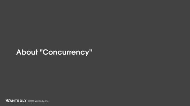 ©2019 Wantedly, Inc.
About "Concurrency"
