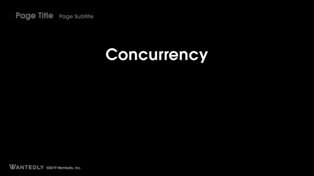 ©2019 Wantedly, Inc.
Concurrency
Page Title Page Subtitle
