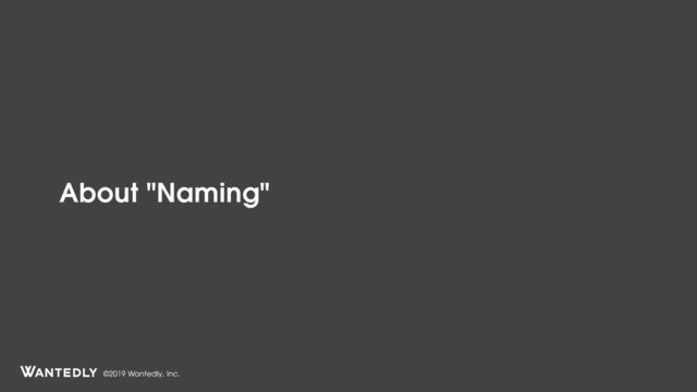 ©2019 Wantedly, Inc.
About "Naming"
