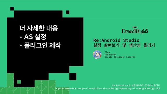 ؊ ੗ࣁೠ ղਊ

- AS ࢸ੿

- ೒۞Ӓੋ ઁ੘

Re:Android Studio ࢸ੿ ࢓ಝࠁӝ ߂ ࢤ࢑ࢿ ৢܻӝ

https://speakerdeck.com/pluu/re-android-studio-seoljeong-salpyeobogi-mic-saengsanseong-olrigi
