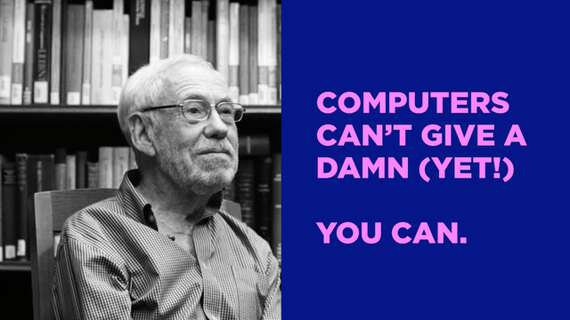 COMPUTERS
CAN’T GIVE A
DAMN (YET!)
YOU CAN.
