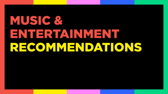 MUSIC &
ENTERTAINMENT
RECOMMENDATIONS
