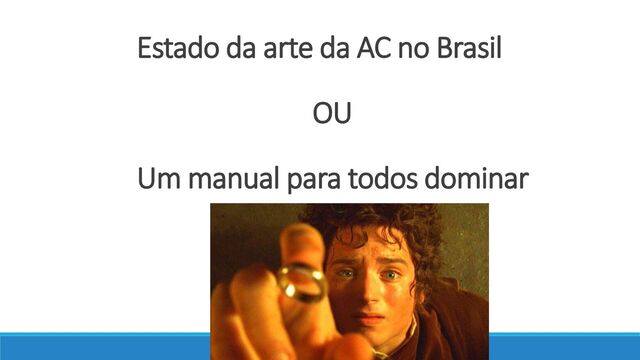 Estado da arte da AC no Brasil
OU
Um manual para todos dominar

