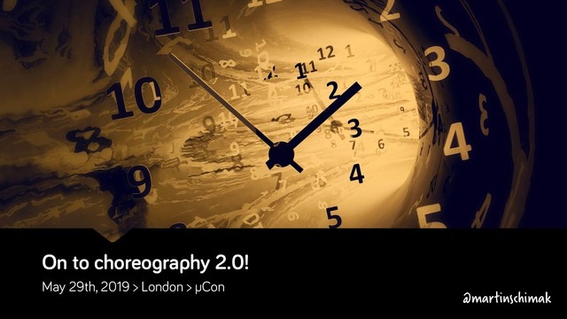 On to choreography 2.0!
May 29th, 2019 > London > µCon
@martinschimak
