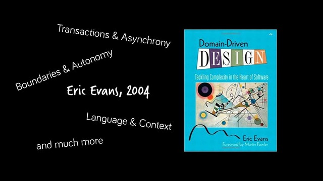 Eric Evans, 2004
Transactions & Asynchrony
Boundaries & Autonomy
Language & Context
and much more
