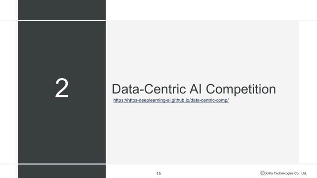 Mobility Technologies Co., Ltd.
Data-Centric AI Competition
15
2
https://https-deeplearning-ai.github.io/data-centric-comp/

